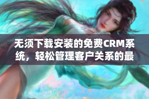 无须下载安装的免费CRM系统，轻松管理客户关系的最佳选择