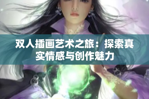 双人插画艺术之旅：探索真实情感与创作魅力