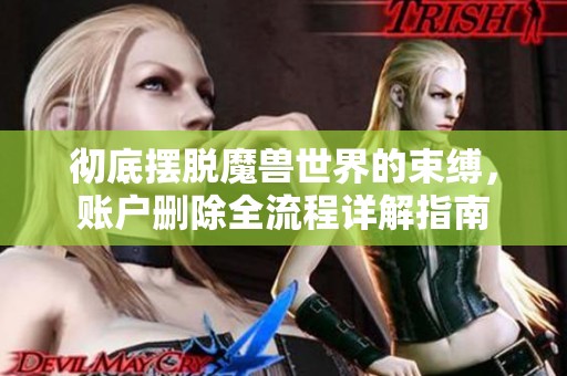 彻底摆脱魔兽世界的束缚，账户删除全流程详解指南