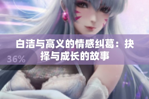 白洁与高义的情感纠葛：抉择与成长的故事