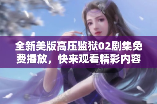 全新美版高压监狱02剧集免费播放，快来观看精彩内容！