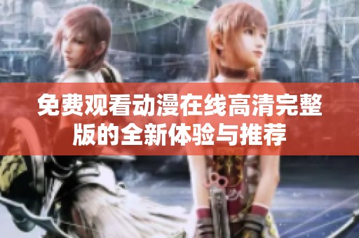 免费观看动漫在线高清完整版的全新体验与推荐