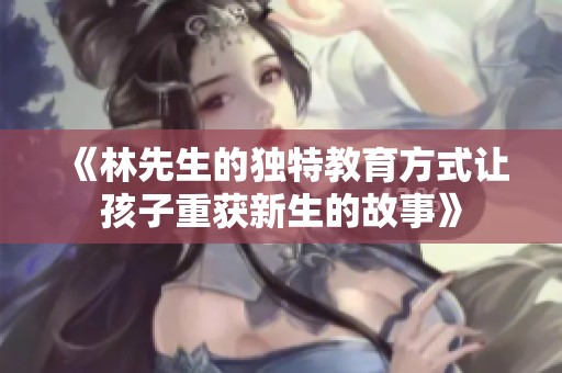 《林先生的独特教育方式让孩子重获新生的故事》
