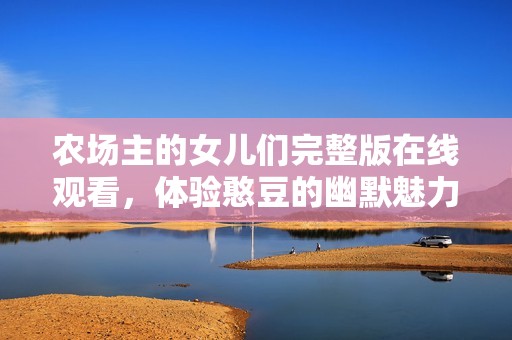 农场主的女儿们完整版在线观看，体验憨豆的幽默魅力与感动
