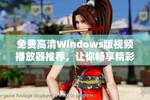 免费高清Windows版视频播放器推荐，让你畅享精彩影片