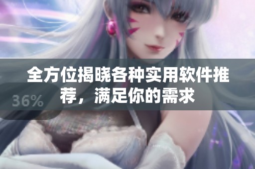全方位揭晓各种实用软件推荐，满足你的需求