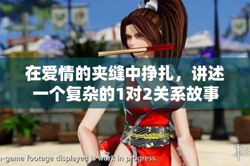 在爱情的夹缝中挣扎，讲述一个复杂的1对2关系故事