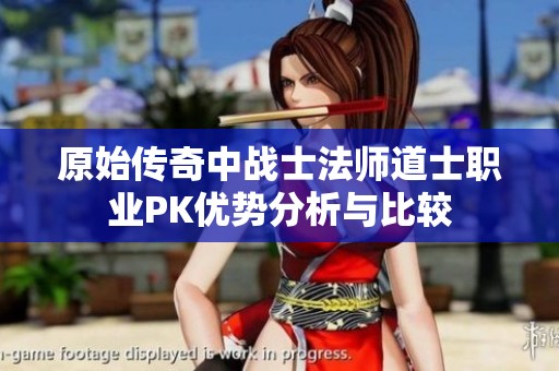 原始传奇中战士法师道士职业PK优势分析与比较