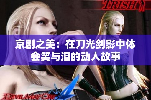 京剧之美：在刀光剑影中体会笑与泪的动人故事