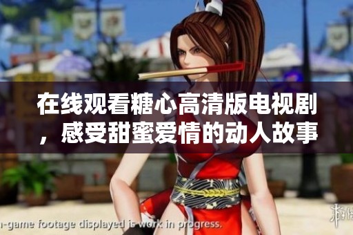 在线观看糖心高清版电视剧，感受甜蜜爱情的动人故事
