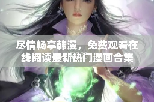 尽情畅享韩漫，免费观看在线阅读最新热门漫画合集