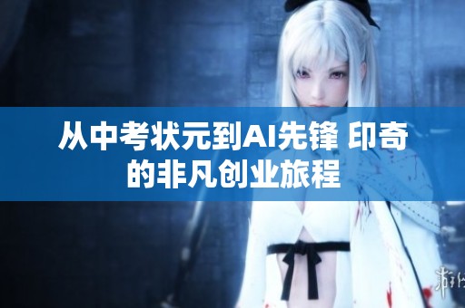 从中考状元到AI先锋 印奇的非凡创业旅程
