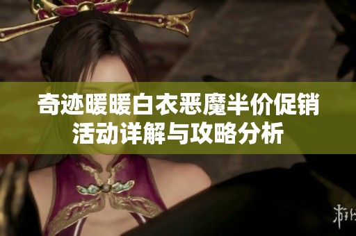 奇迹暖暖白衣恶魔半价促销活动详解与攻略分析