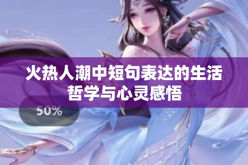 火热人潮中短句表达的生活哲学与心灵感悟