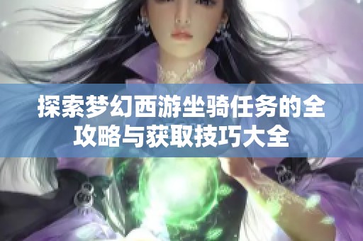 探索梦幻西游坐骑任务的全攻略与获取技巧大全