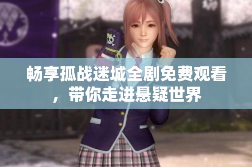 畅享孤战迷城全剧免费观看，带你走进悬疑世界