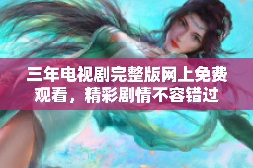 三年电视剧完整版网上免费观看，精彩剧情不容错过
