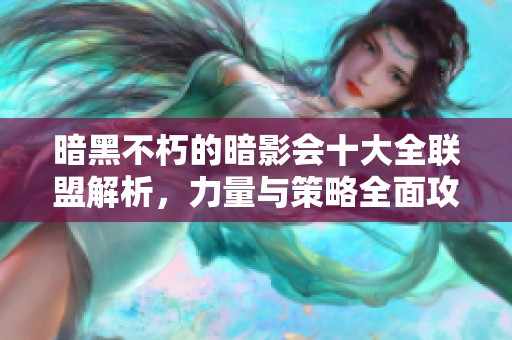 暗黑不朽的暗影会十大全联盟解析，力量与策略全面攻略