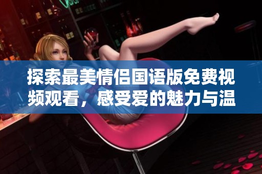 探索最美情侣国语版免费视频观看，感受爱的魅力与温暖