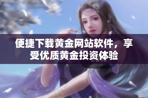 便捷下载黄金网站软件，享受优质黄金投资体验