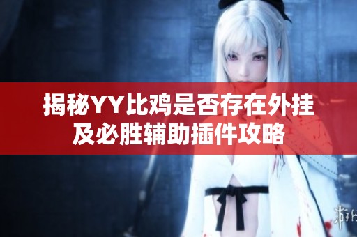 揭秘YY比鸡是否存在外挂及必胜辅助插件攻略