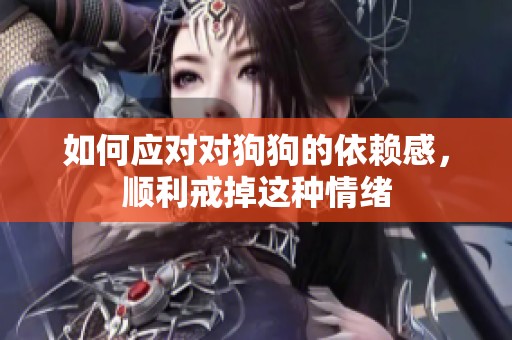 如何应对对狗狗的依赖感，顺利戒掉这种情绪
