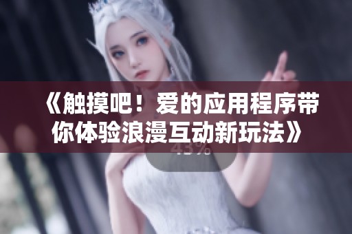 《触摸吧！爱的应用程序带你体验浪漫互动新玩法》