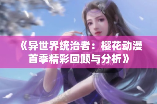 《异世界统治者：樱花动漫首季精彩回顾与分析》