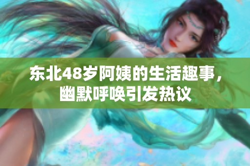 东北48岁阿姨的生活趣事，幽默呼唤引发热议