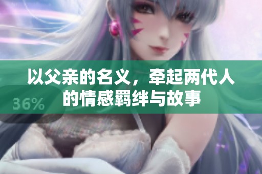 以父亲的名义，牵起两代人的情感羁绊与故事