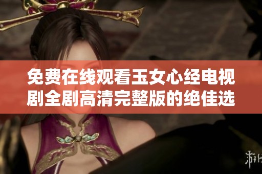 免费在线观看玉女心经电视剧全剧高清完整版的绝佳选择