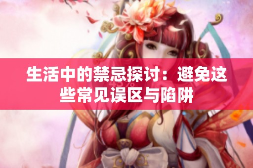生活中的禁忌探讨：避免这些常见误区与陷阱