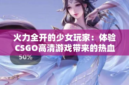 火力全开的少女玩家：体验CSGO高清游戏带来的热血魅力