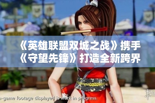 《英雄联盟双城之战》携手《守望先锋》打造全新跨界体验