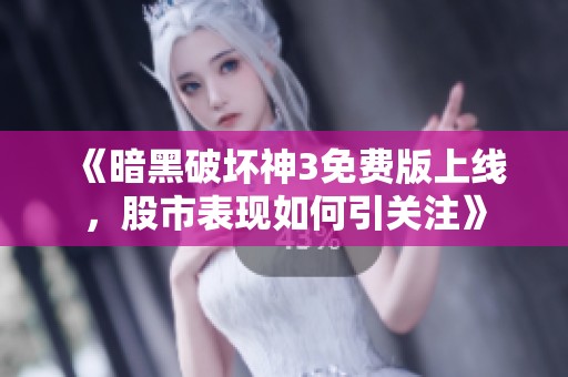 《暗黑破坏神3免费版上线，股市表现如何引关注》