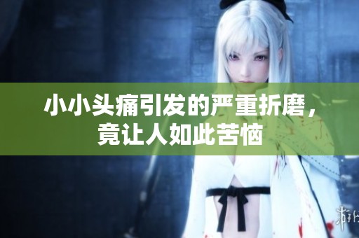 小小头痛引发的严重折磨，竟让人如此苦恼
