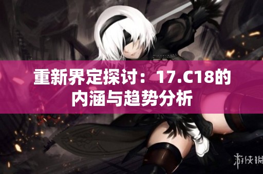 重新界定探讨：17.C18的内涵与趋势分析