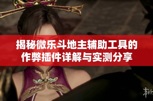 揭秘微乐斗地主辅助工具的作弊插件详解与实测分享