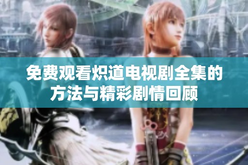 免费观看炽道电视剧全集的方法与精彩剧情回顾