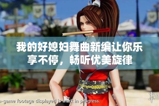 我的好媳妇舞曲新编让你乐享不停，畅听优美旋律