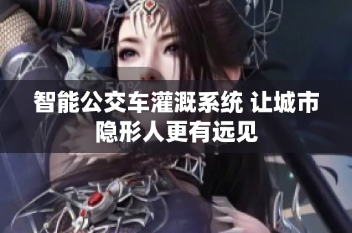 智能公交车灌溉系统 让城市隐形人更有远见