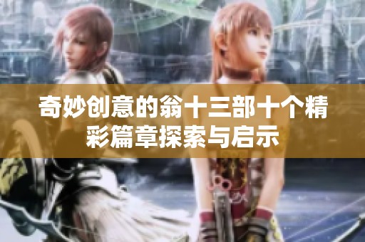 奇妙创意的翁十三部十个精彩篇章探索与启示