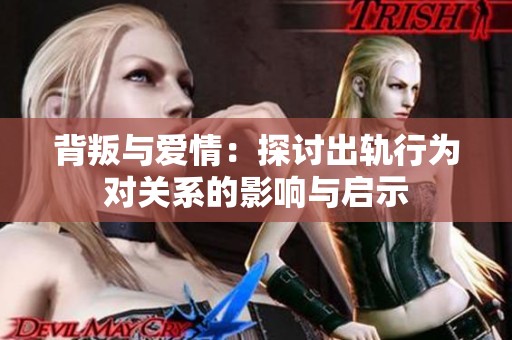 背叛与爱情：探讨出轨行为对关系的影响与启示