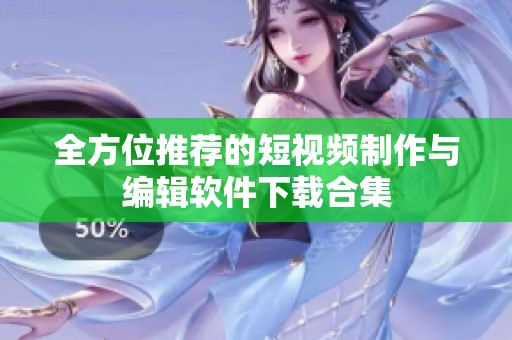 全方位推荐的短视频制作与编辑软件下载合集