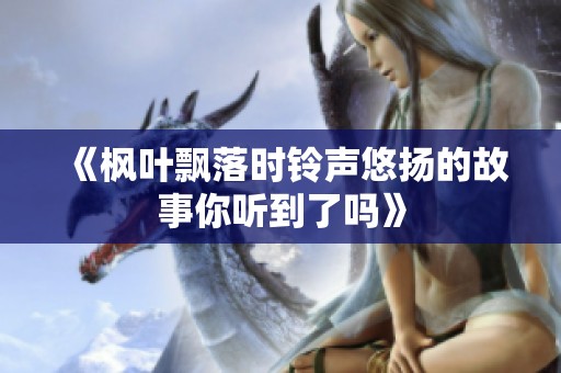 《枫叶飘落时铃声悠扬的故事你听到了吗》