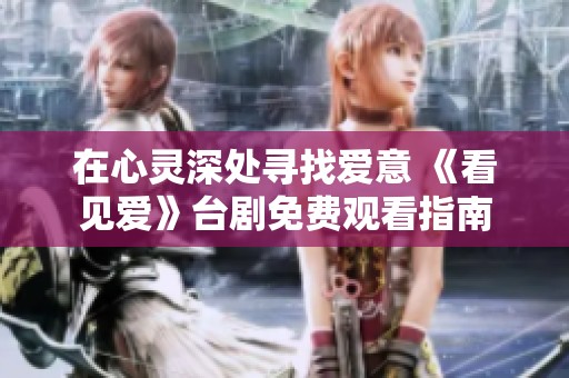 在心灵深处寻找爱意 《看见爱》台剧免费观看指南