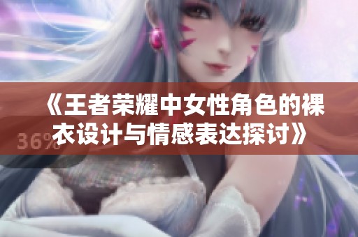 《王者荣耀中女性角色的裸衣设计与情感表达探讨》