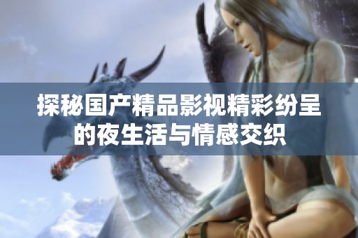 探秘国产精品影视精彩纷呈的夜生活与情感交织