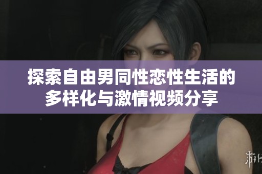 探索自由男同性恋性生活的多样化与激情视频分享