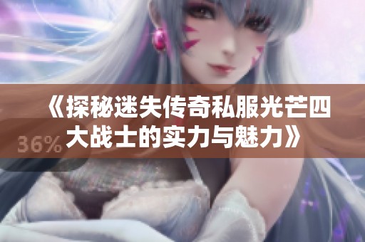 《探秘迷失传奇私服光芒四大战士的实力与魅力》